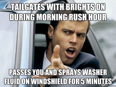 Tailgates with brights on during morning rush hour passes you and sprays washer fluid on windshield for 5 minutes   Asshole driver