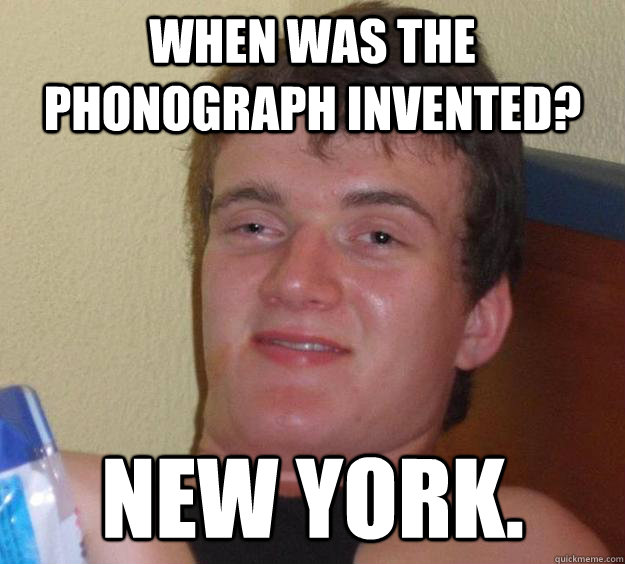 When was the phonograph invented? New york.  10 Guy