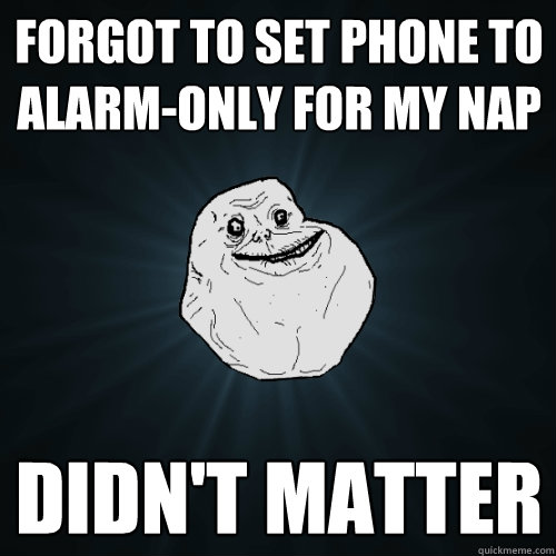 forgot to set phone to alarm-only for my nap didn't matter  Forever Alone