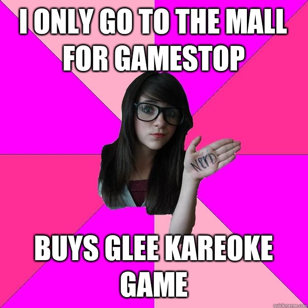 I only go to the mall for gamestop Buys glee kareoke game  Idiot Nerd Girl