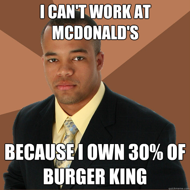 i can't work at mcdonald's because i own 30% of Burger King - i can't work at mcdonald's because i own 30% of Burger King  Successful Black Man