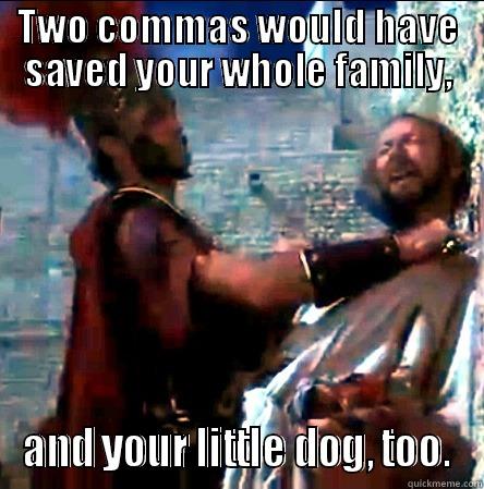 TWO COMMAS WOULD HAVE SAVED YOUR WHOLE FAMILY, AND YOUR LITTLE DOG, TOO. Misc