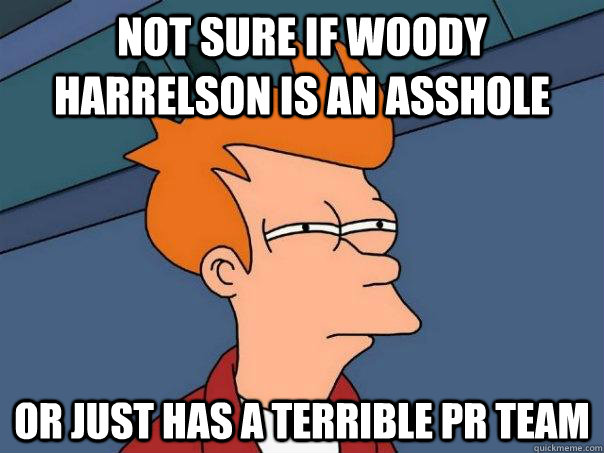 Not sure if Woody Harrelson is an asshole Or just has a terrible PR team  Futurama Fry