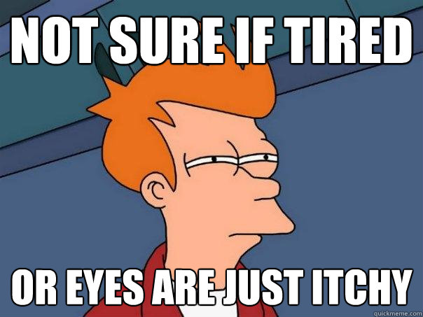 not sure if tired Or eyes are just itchy  Futurama Fry