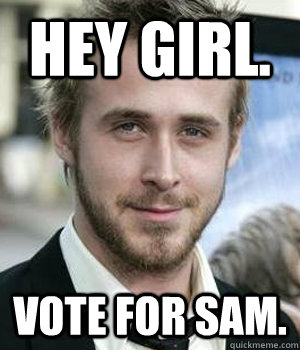Hey Girl. Vote for Sam. - Hey Girl. Vote for Sam.  Ryan Gosling
