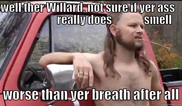 WELL THER WILLARD, NOT SURE IF YER ASS                          REALLY DOES               SMELL   WORSE THAN YER BREATH AFTER ALL Almost Politically Correct Redneck