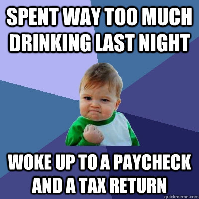 spent way too much drinking last night woke up to a paycheck and a tax return  Success Kid