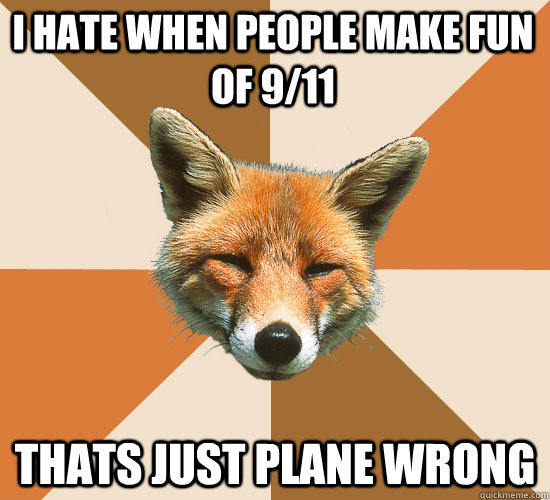 I hate when people make fun of 9/11 thats just plane wrong  Condescending Fox