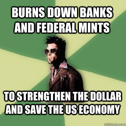 burns down banks and federal mints to strengthen the dollar and save the us economy  Helpful Tyler Durden