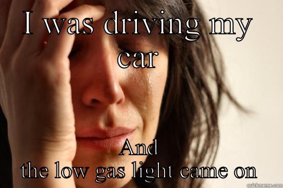 I WAS DRIVING MY CAR AND THE LOW GAS LIGHT CAME ON First World Problems