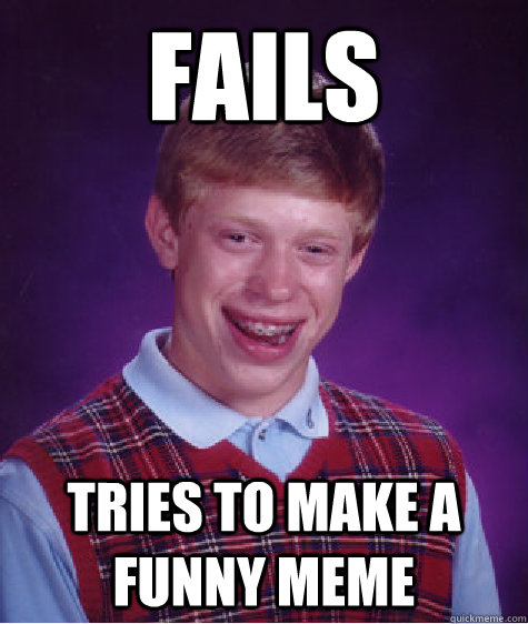 Fails Tries to make a funny meme - Fails Tries to make a funny meme  Bad Luck Brian