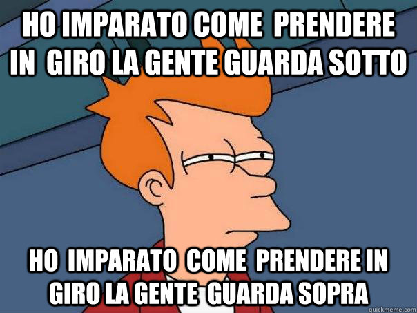 ho imparato come  prendere in  giro la gente guarda sotto ho  imparato  come  prendere in giro la gente  guarda sopra  Futurama Fry