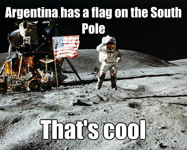 Argentina has a flag on the South 
Pole That's cool  Unimpressed Astronaut