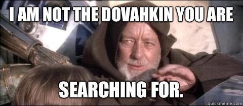 I am not the Dovahkin you are searching for.   Obi Wan