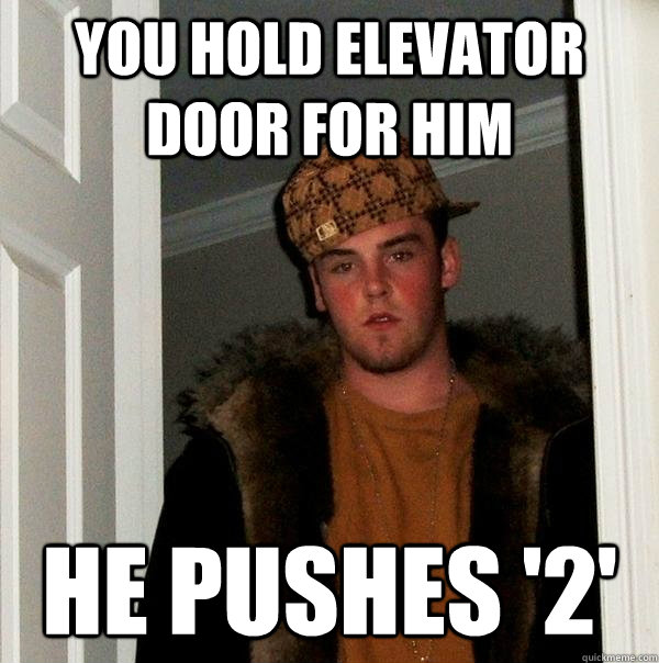 You hold elevator door for him He pushes '2' - You hold elevator door for him He pushes '2'  Scumbag Steve