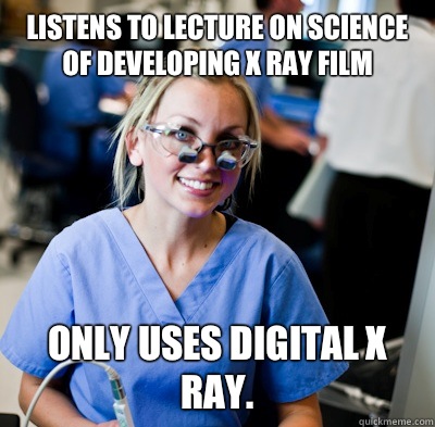 Listens to lecture on science of developing x ray film Only uses digital x ray.  overworked dental student