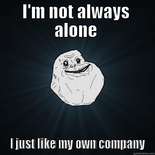 I'M NOT ALWAYS ALONE  I JUST LIKE MY OWN COMPANY Forever Alone