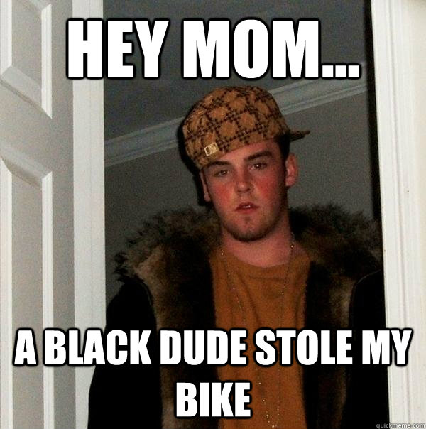 Hey mom... A black dude stole my bike  Scumbag Steve