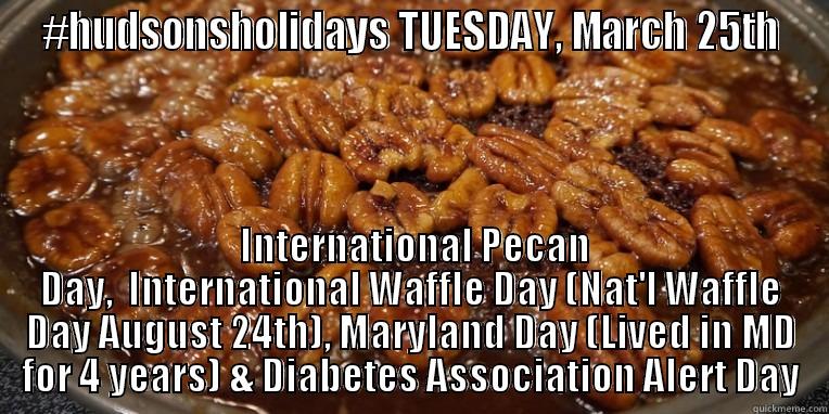 #HUDSONSHOLIDAYS TUESDAY, MARCH 25TH  INTERNATIONAL PECAN DAY,  INTERNATIONAL WAFFLE DAY (NAT'L WAFFLE DAY AUGUST 24TH), MARYLAND DAY (LIVED IN MD FOR 4 YEARS) & DIABETES ASSOCIATION ALERT DAY Misc