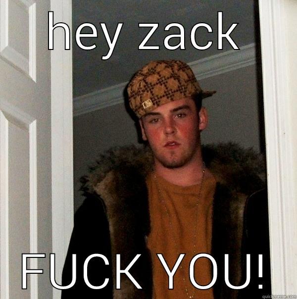 for a zack u know - HEY ZACK FUCK YOU! Scumbag Steve