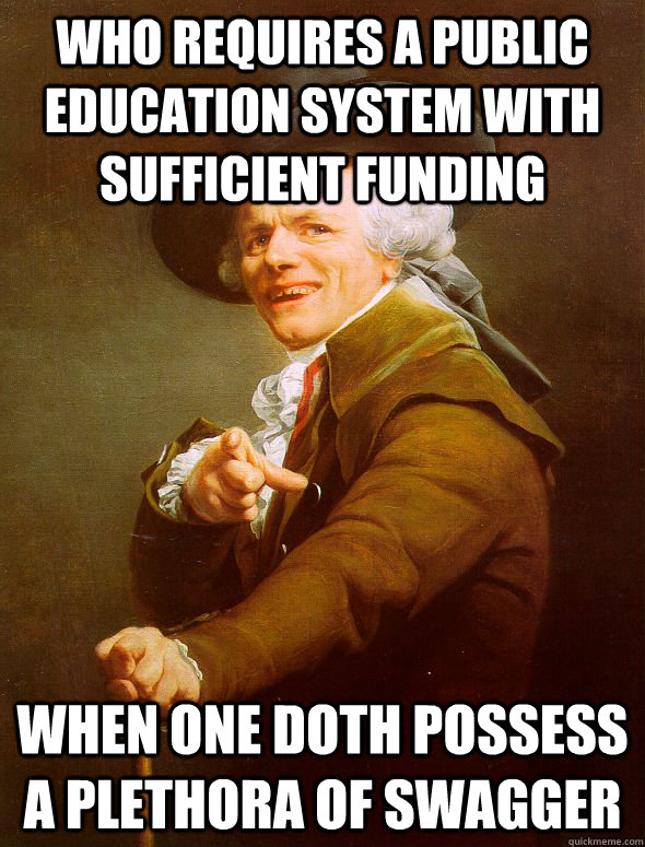 WHO REQUIRES A PUBLIC EDUCATION SYSTEM WITH SUFFICIENT FUNDING When one doth possess a plethora of swagger  Joseph Ducreux