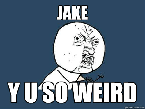 jake y u so weird  Y U No