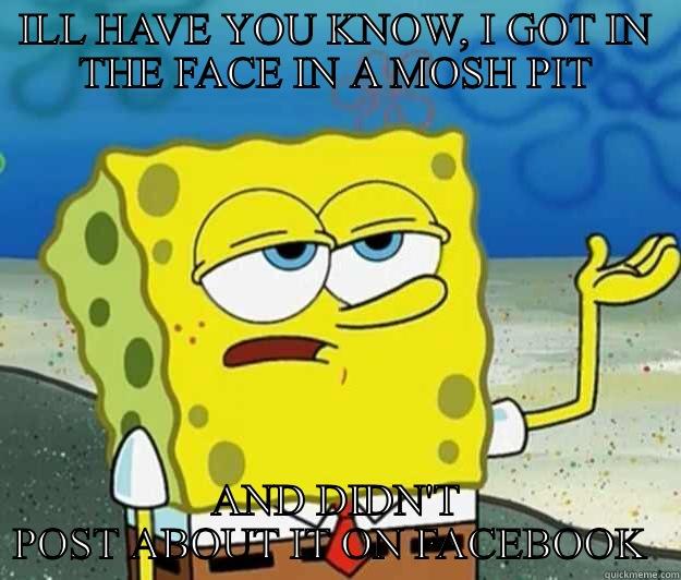 Tough Spongebob - ILL HAVE YOU KNOW, I GOT IN THE FACE IN A MOSH PIT AND DIDN'T POST ABOUT IT ON FACEBOOK  Tough Spongebob