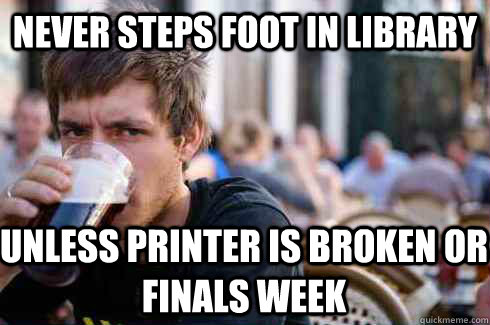 Never steps foot in library Unless printer is broken or finals week  Lazy College Senior