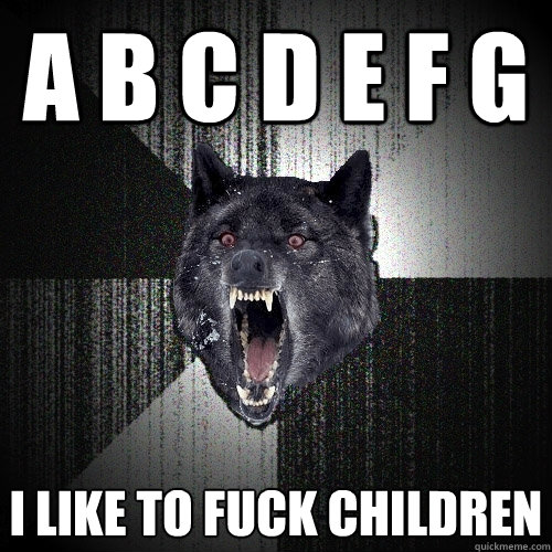 A B c d e f g i like to fuck children - A B c d e f g i like to fuck children  Insanity Wolf