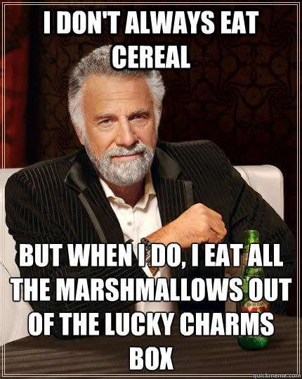 I don't always eat cereal but when I do, I eat all the marshmallows out of the lucky charms box  The Most Interesting Man In The World