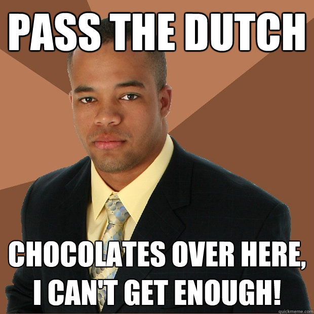 Pass the dutch chocolates over here, I can't get enough!  Successful Black Man