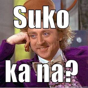 Suko na sya. Hahha! - SUKO KA NA? Condescending Wonka