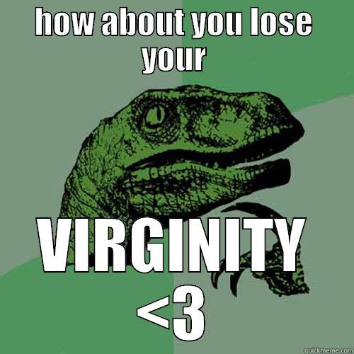 HOW ABOUT YOU LOSE YOUR VIRGINITY <3 Philosoraptor