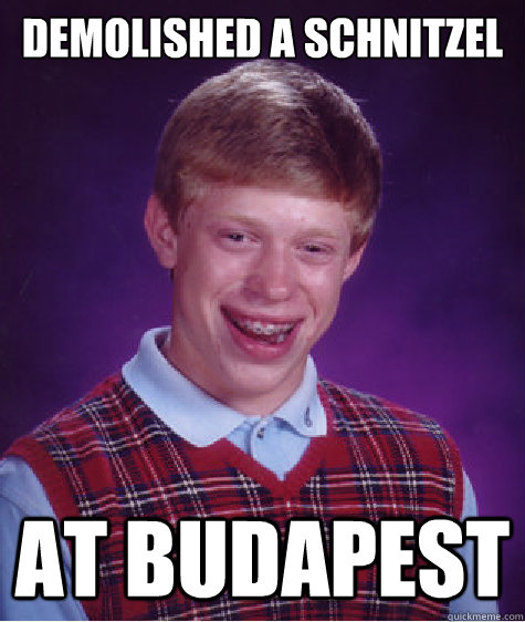 demolished a schnitzel at budapest - demolished a schnitzel at budapest  Bad Luck Brian