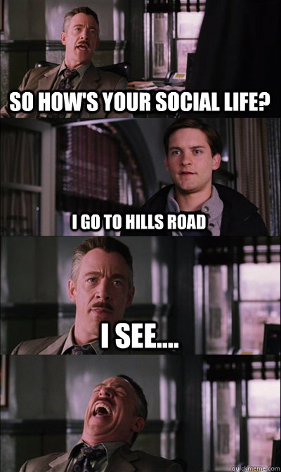 So how's your social life?  i go to hills road i see....   JJ Jameson