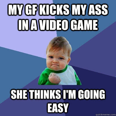 My GF kicks my ass in a video game she thinks I'm going easy   Success Kid