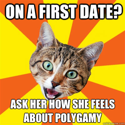 On a first date? Ask her how she feels about polygamy  Bad Advice Cat