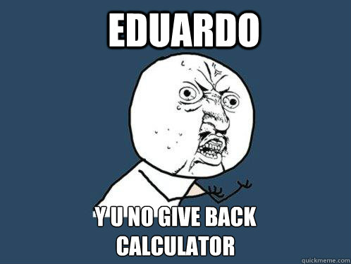 eduardo y u no give back
calculator  Y U No