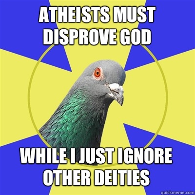 Atheists must disprove god While I just ignore other deities - Atheists must disprove god While I just ignore other deities  Religion Pigeon