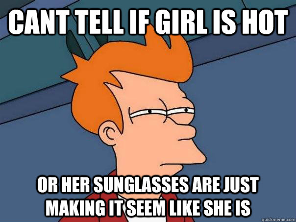 Cant tell if girl is hot  or her sunglasses are just making it seem like she is   Futurama Fry