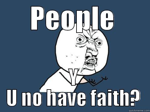 PEOPLE Y U NO HAVE FAITH? Y U No