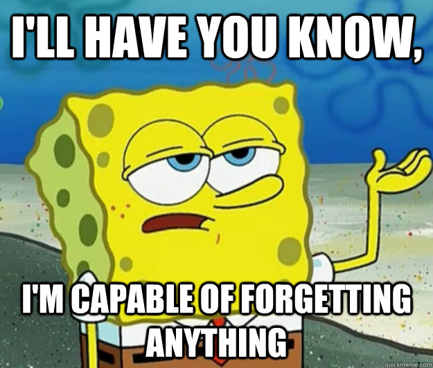 I'll have you know, I'm capable of forgetting anything  Tough Spongebob