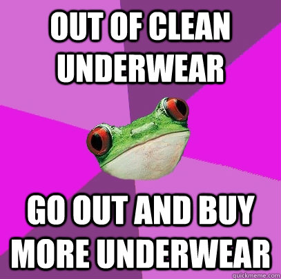 Out of clean underwear Go out and buy more underwear  Foul Bachelorette Frog