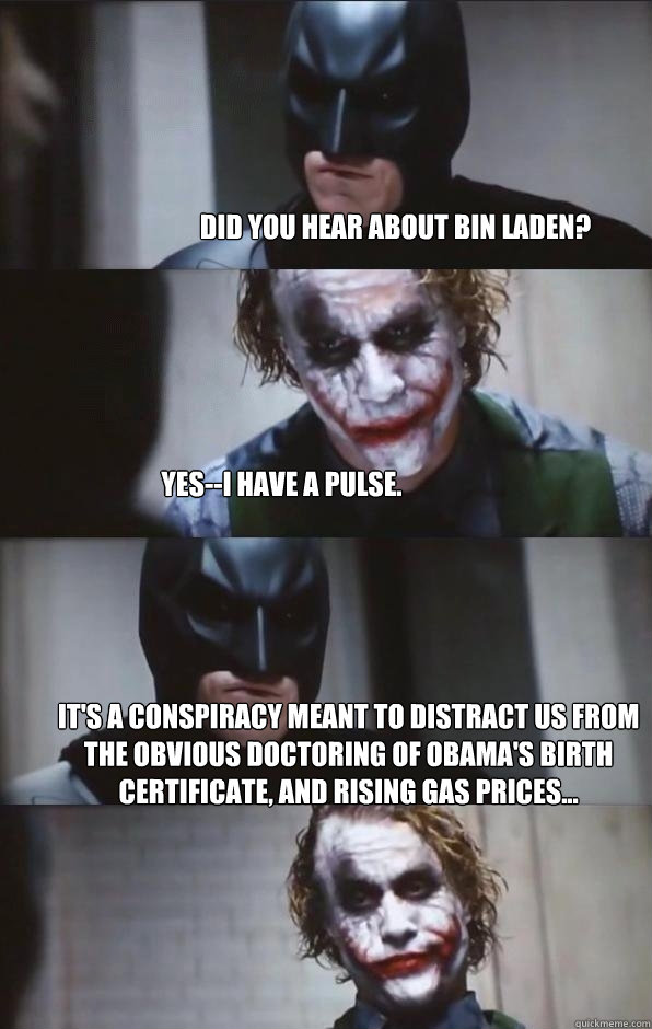 Did you hear about bin Laden? Yes--I have a pulse. It's a conspiracy meant to distract us from the obvious doctoring of Obama's birth certificate, and rising gas prices... - Did you hear about bin Laden? Yes--I have a pulse. It's a conspiracy meant to distract us from the obvious doctoring of Obama's birth certificate, and rising gas prices...  Batman Panel