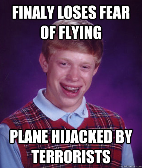 Finaly Loses fear of flying Plane Hijacked by terrorists - Finaly Loses fear of flying Plane Hijacked by terrorists  Bad Luck Brian