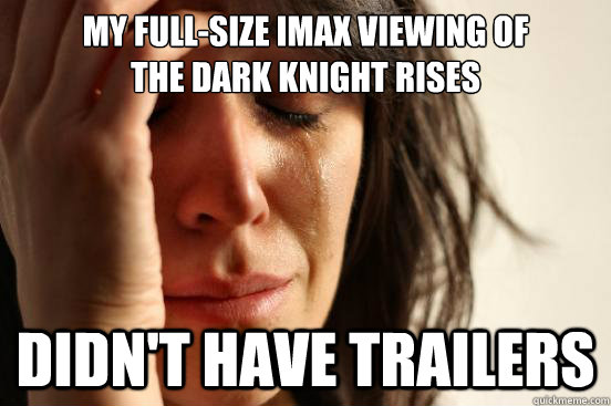 my full-size imax viewing of               the dark knight rises didn't have trailers - my full-size imax viewing of               the dark knight rises didn't have trailers  First World Problems