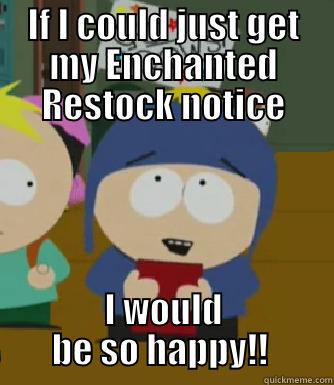 IF I COULD JUST GET MY ENCHANTED RESTOCK NOTICE I WOULD BE SO HAPPY!!  Craig - I would be so happy