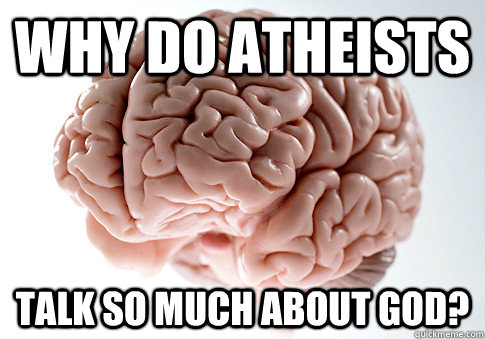 Why do Atheists talk so much about God?  Scumbag Brain