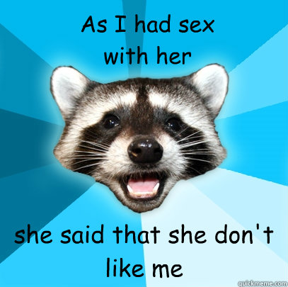 she said that she don't like me As I had sex with her - she said that she don't like me As I had sex with her  Lame Pun Coon