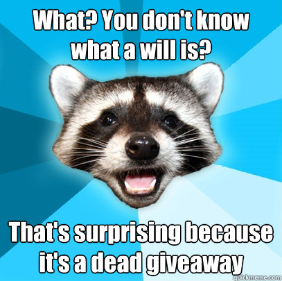 What? You don't know what a will is? That's surprising because it's a dead giveaway - What? You don't know what a will is? That's surprising because it's a dead giveaway  Lame Pun Coon